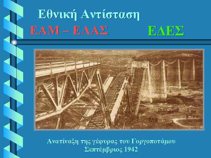 Εθνική Αντίσταση ΕΑΜ – ΕΛΑΣ ΕΔΕΣ Ανατίναξη της γέφυρας του Γοργοποτάμου Σεπτέμβριος 1942 