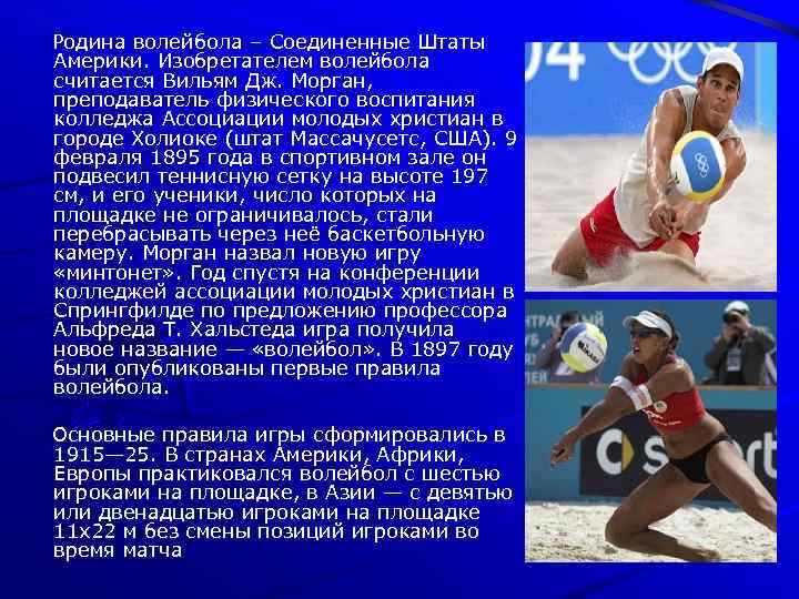 Родина волейбола – Соединенные Штаты Америки. Изобретателем волейбола считается Вильям Дж. Морган, преподаватель физического