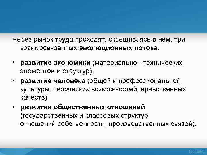 Через рынок труда проходят, скрещиваясь в нём, три взаимосвязанных эволюционных потока: • развитие экономики