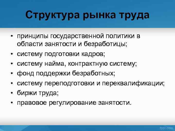 Структура рынка труда • принципы государственной политики в области занятости и безработицы; • систему