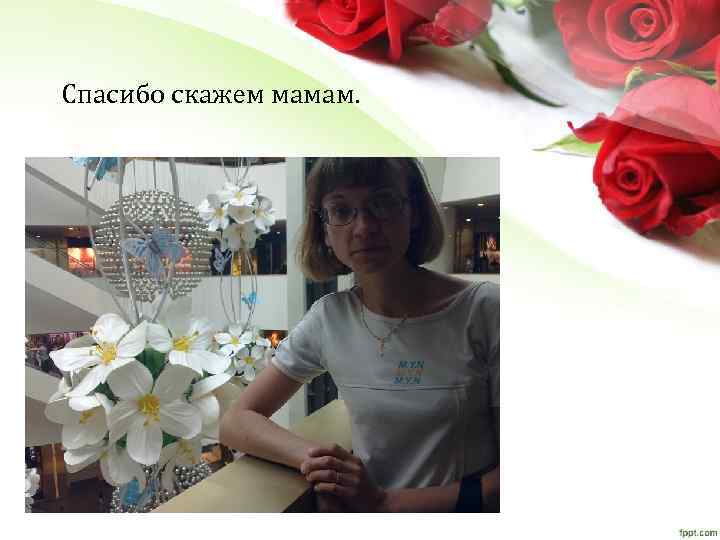 Спасибо скажем мамам. 