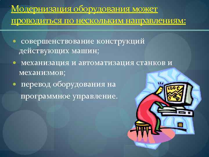 Модернизация оборудования может проводиться по нескольким направлениям: совершенствование конструкций действующих машин; механизация и автоматизация