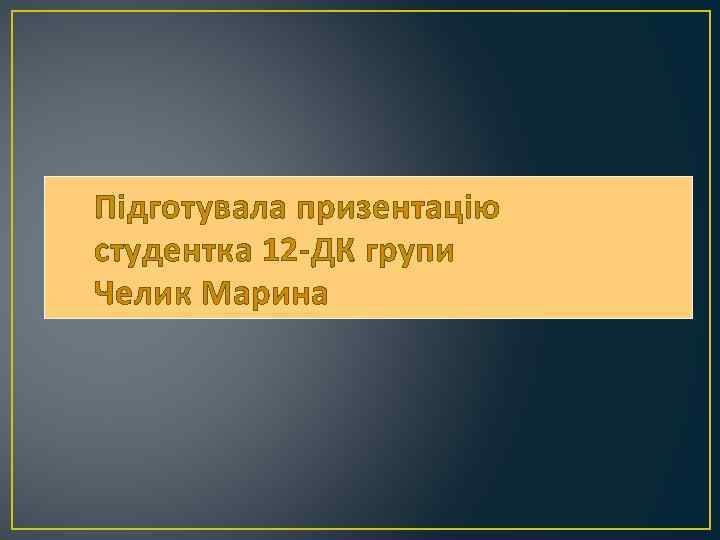 Підготувала призентацію студентка 12 -ДК групи Челик Марина 