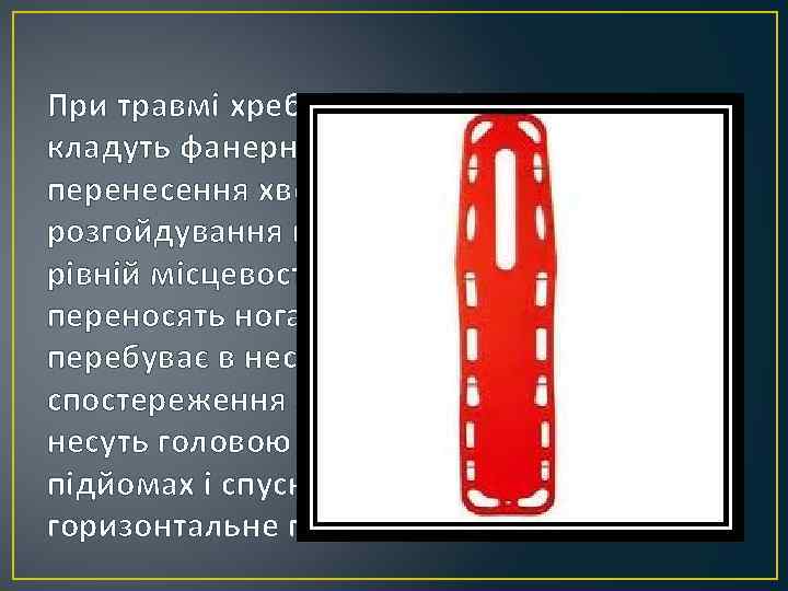 При травмі хребта на ноші попередньо кладуть фанерний щит. Під час перенесення хворих для