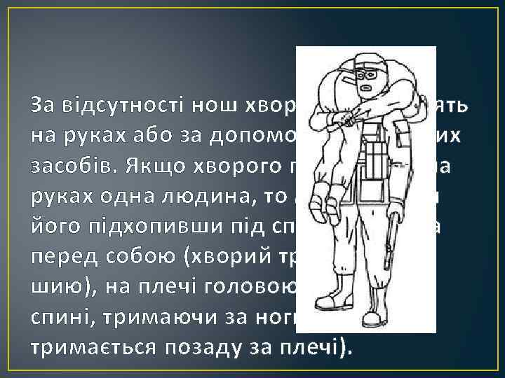 За відсутності нош хворого переносять на руках або за допомогою підручних засобів. Якщо хворого