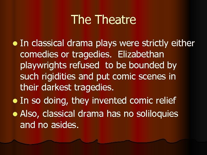 The Theatre l In classical drama plays were strictly either comedies or tragedies. Elizabethan