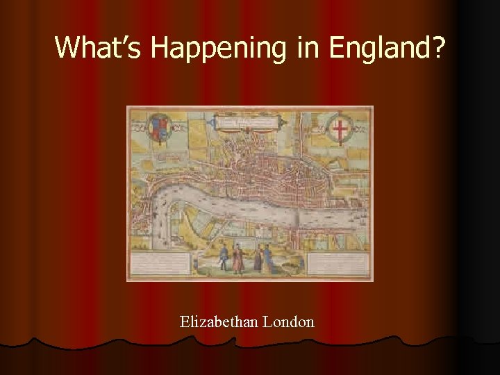 What’s Happening in England? Elizabethan London 