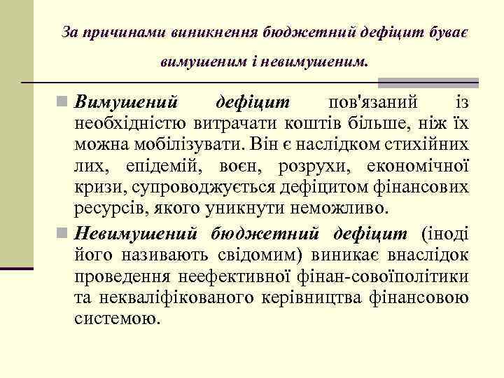За причинами виникнення бюджетний дефіцит буває вимушеним і невимушеним. n Вимушений дефіцит пов'язаний із
