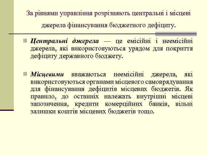 За рівнями управління розрізняють центральні і місцеві джерела фінансування бюджетного дефіциту. n Центральні джерела