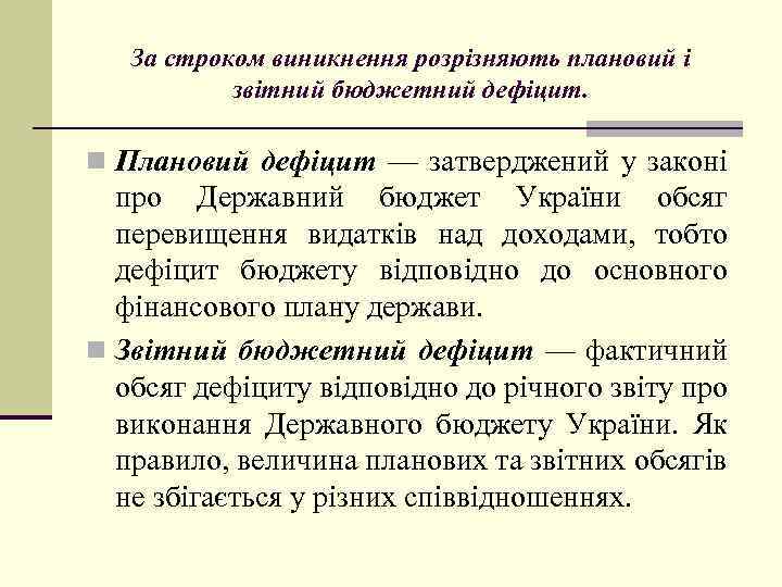 За строком виникнення розрізняють плановий і звітний бюджетний дефіцит. n Плановий дефіцит — затверджений