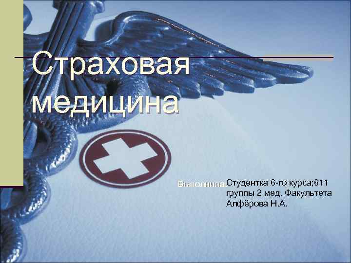 Страховая медицина Студентка 6 -го курса; 611 Выполнила: группы 2 мед. Факультета Алфёрова Н.