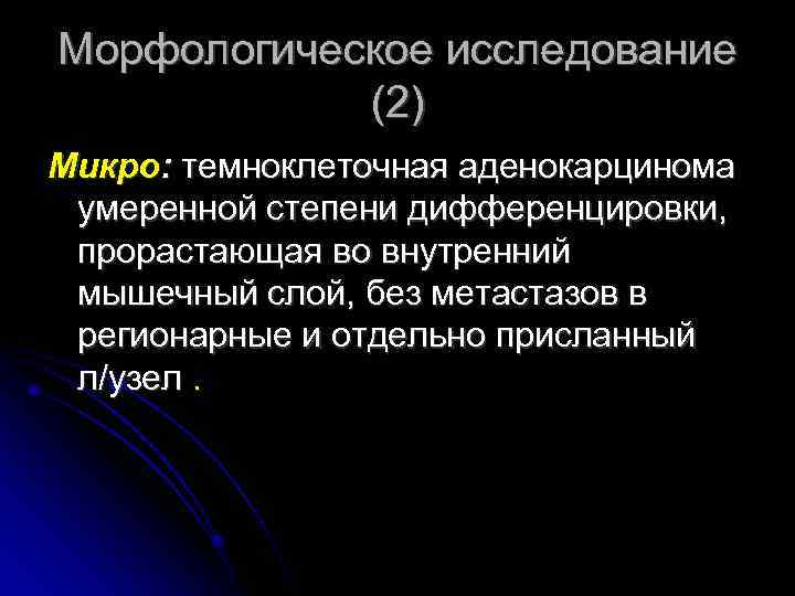 Морфологическое исследование (2) Микро: темноклеточная аденокарцинома умеренной степени дифференцировки, прорастающая во внутренний мышечный слой,