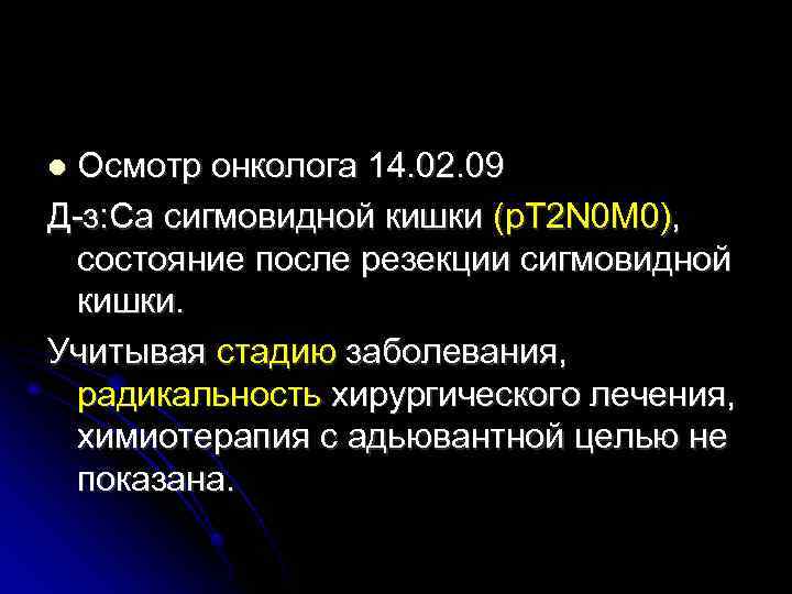 Осмотр онколога 14. 02. 09 Д-з: Са сигмовидной кишки (р. T 2 N 0