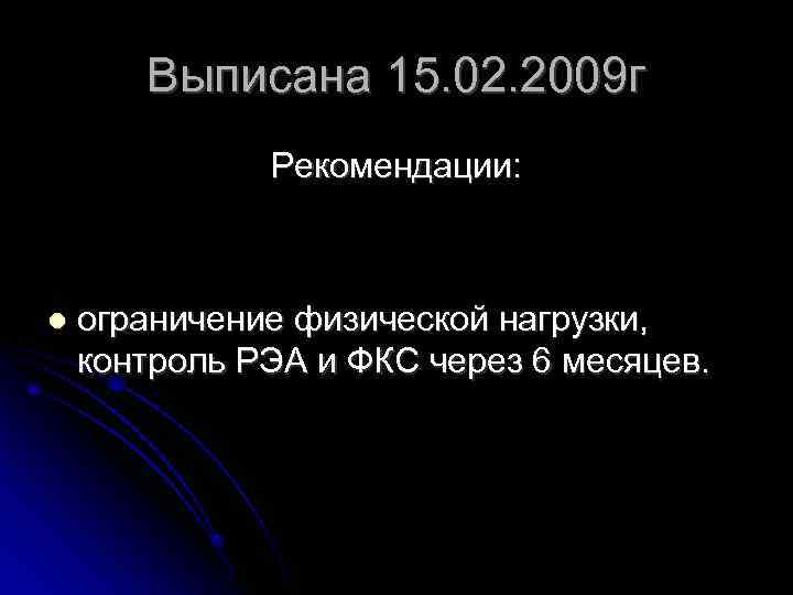 Выписана 15. 02. 2009 г Рекомендации: ограничение физической нагрузки, контроль РЭА и ФКС через