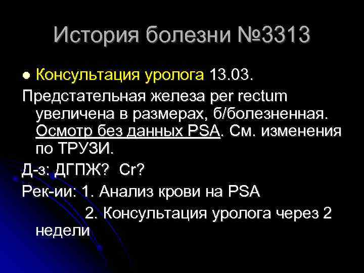 История болезни № 3313 Консультация уролога 13. 03. Предстательная железа per rectum увеличена в