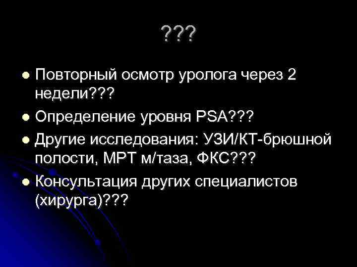 ? ? ? Повторный осмотр уролога через 2 недели? ? ? Определение уровня PSA?