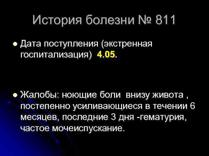 История болезни № 811 Дата поступления (экстренная госпитализация) 4. 05. Жалобы: ноющие боли внизу