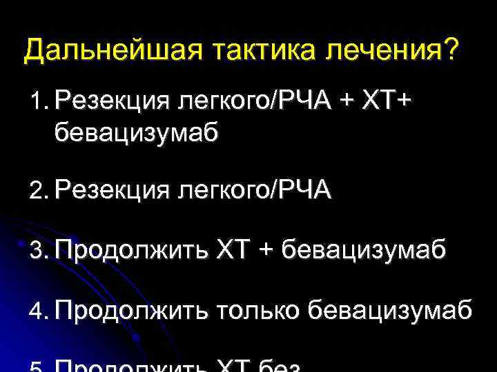 Дальнейшая тактика лечения? 1. Резекция легкого/РЧА + ХТ+ бевацизумаб 2. Резекция легкого/РЧА 3. Продолжить