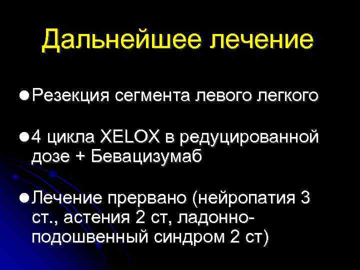 Дальнейшее лечение Резекция сегмента левого легкого 4 цикла XELOX в редуцированной дозе + Бевацизумаб