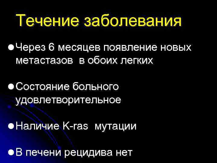 Течение заболевания Через 6 месяцев появление новых метастазов в обоих легких Состояние больного удовлетворительное