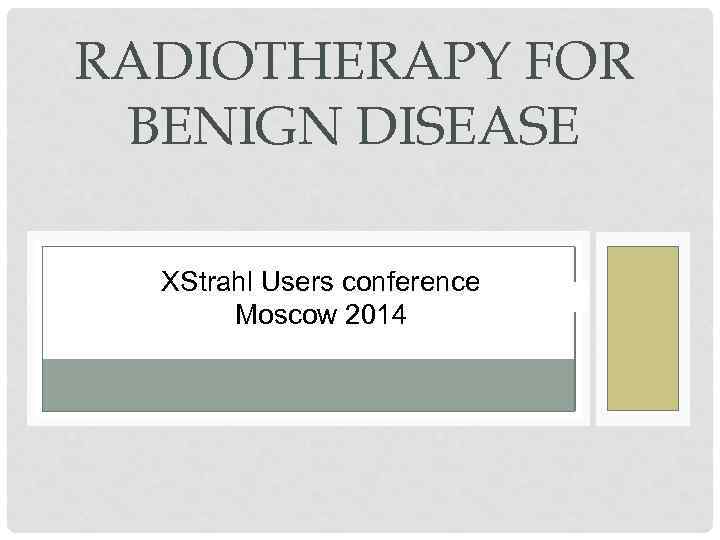 RADIOTHERAPY FOR BENIGN DISEASE XStrahl Users conference Moscow 2014 