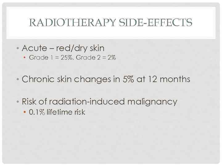 RADIOTHERAPY SIDE-EFFECTS • Acute – red/dry skin • Grade 1 = 25%, Grade 2