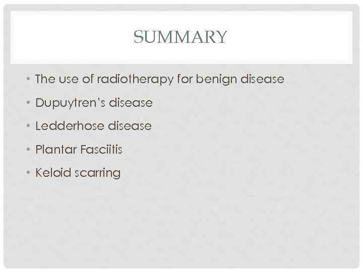 SUMMARY • The use of radiotherapy for benign disease • Dupuytren’s disease • Ledderhose