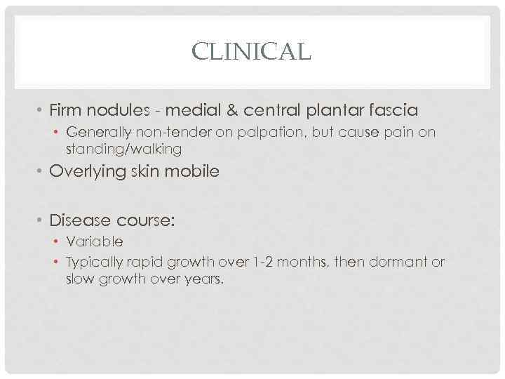 CLINICAL • Firm nodules - medial & central plantar fascia • Generally non-tender on