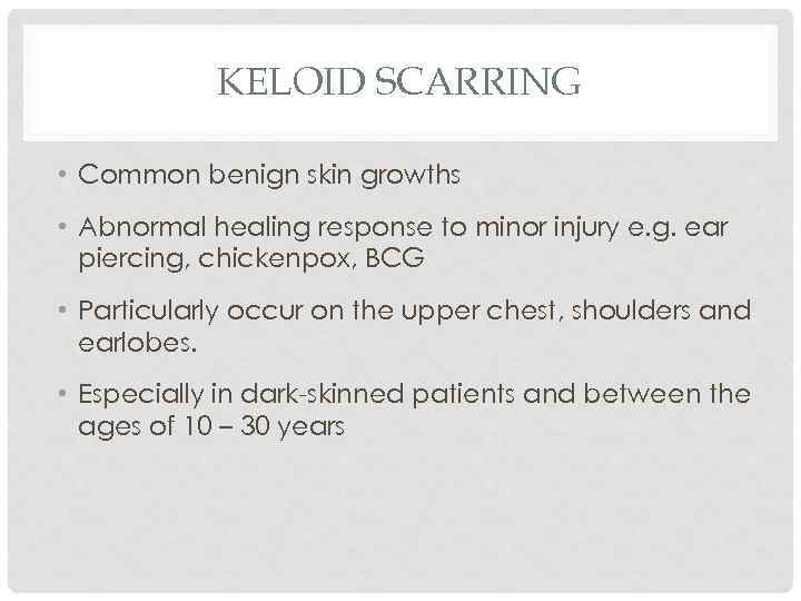 KELOID SCARRING • Common benign skin growths • Abnormal healing response to minor injury