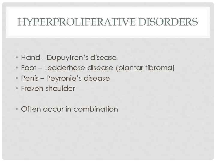 HYPERPROLIFERATIVE DISORDERS • • Hand - Dupuytren’s disease Foot – Ledderhose disease (plantar fibroma)