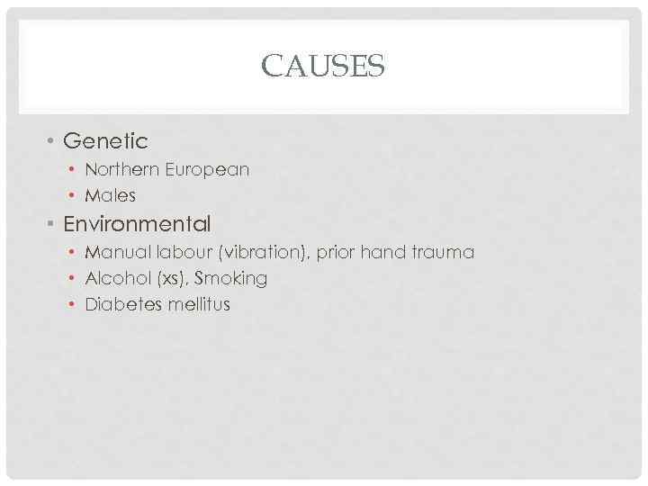 CAUSES • Genetic • Northern European • Males • Environmental • Manual labour (vibration),