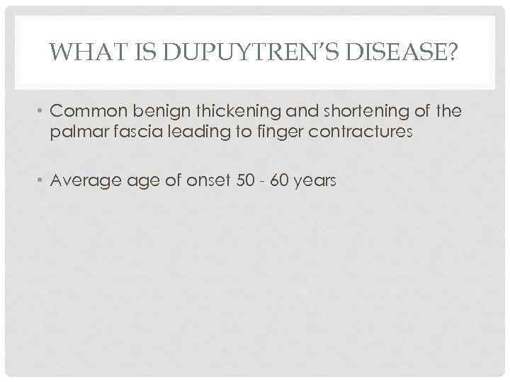 WHAT IS DUPUYTREN’S DISEASE? • Common benign thickening and shortening of the palmar fascia