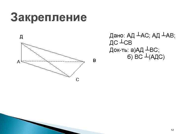 Закрепление Д В А Дано: АД ┴АС; АД ┴АВ; ДС ┴СВ Док-ть: а)АД ┴ВС;
