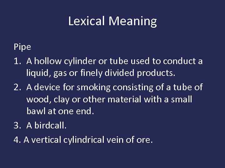 Lexical Meaning Pipe 1. A hollow cylinder or tube used to conduct a liquid,