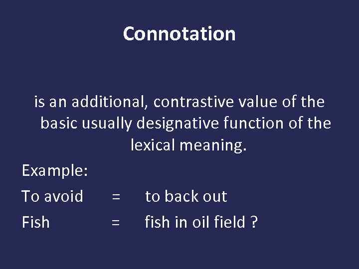 Connotation is an additional, contrastive value of the basic usually designative function of the