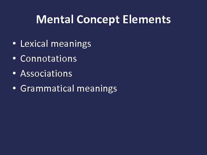 Mental Concept Elements • • Lexical meanings Connotations Associations Grammatical meanings 