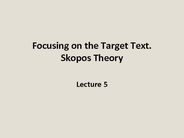 Focusing on the Target Text. Skopos Theory Lecture 5 