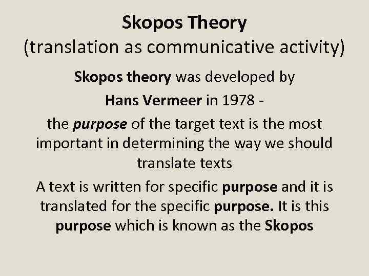 Skopos Theory (translation as communicative activity) Skopos theory was developed by Hans Vermeer in