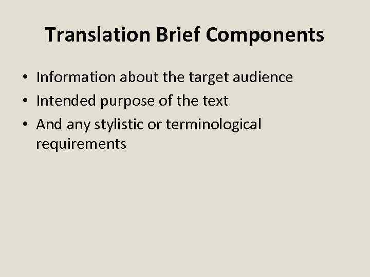 Translation Brief Components • Information about the target audience • Intended purpose of the