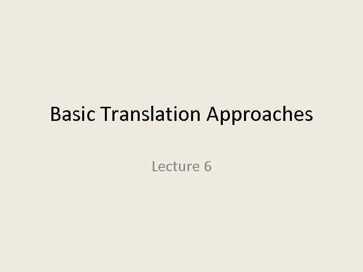 Basic Translation Approaches Lecture 6 