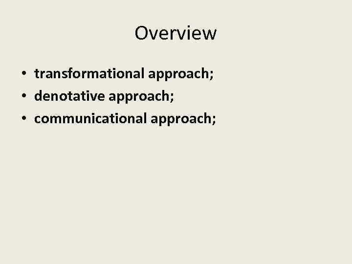 Overview • transformational approach; • denotative approach; • communicational approach; 