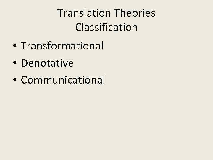 Translation Theories Classification • Transformational • Denotative • Communicational 