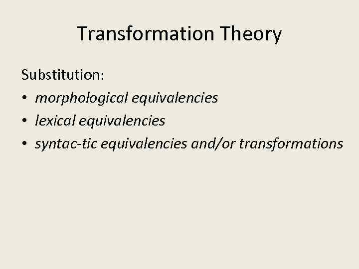 Transformation Theory Substitution: • morphological equivalencies • lexical equivalencies • syntac tic equivalencies and/or