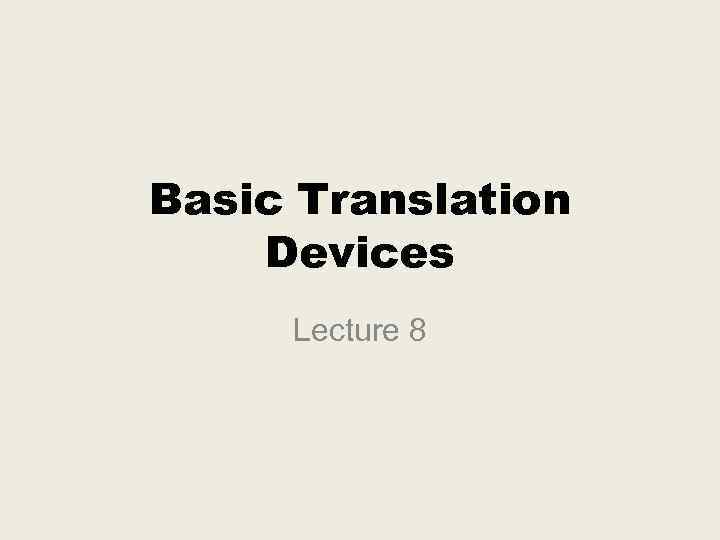 Basic Translation Devices Lecture 8 