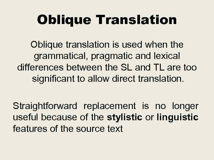 Oblique Translation Oblique translation is used when the grammatical, pragmatic and lexical differences between