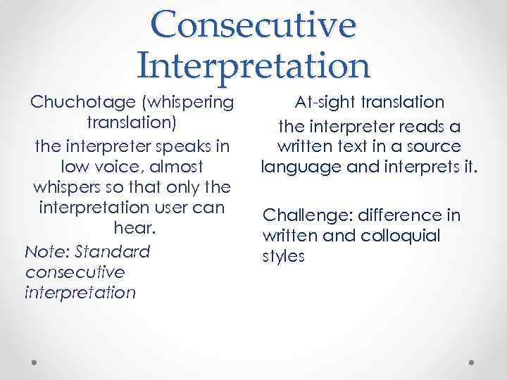 Consecutive Interpretation Chuchotage (whispering translation) the interpreter speaks in low voice, almost whispers so