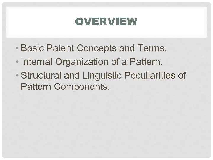 OVERVIEW • Basic Patent Concepts and Terms. • Internal Organization of a Pattern. •
