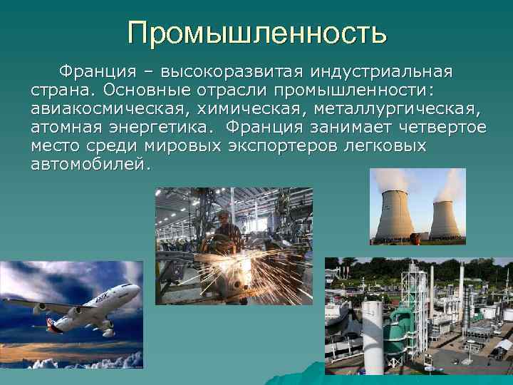 Промышленность Франция – высокоразвитая индустриальная страна. Основные отрасли промышленности: авиакосмическая, химическая, металлургическая, атомная энергетика.