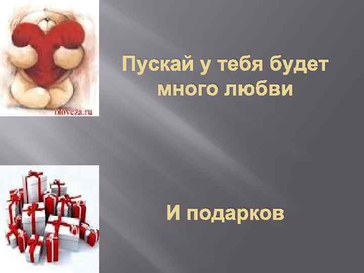 Пускай у тебя будет много любви И подарков 