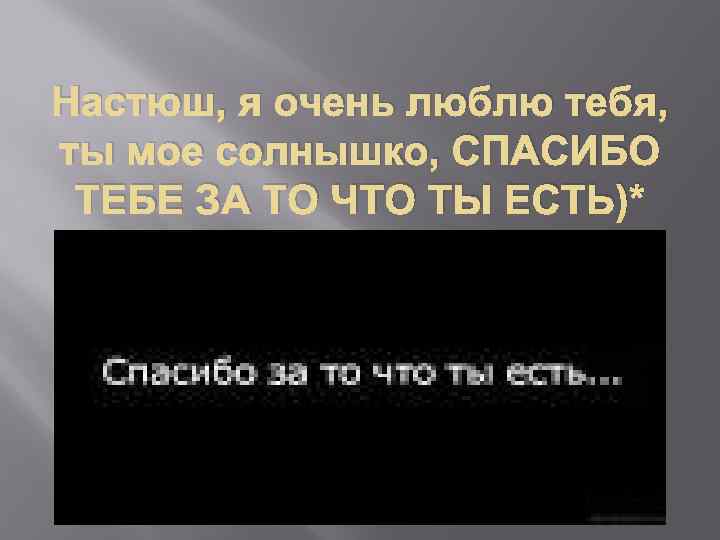 Настюш, я очень люблю тебя, ты мое солнышко, СПАСИБО ТЕБЕ ЗА ТО ЧТО ТЫ